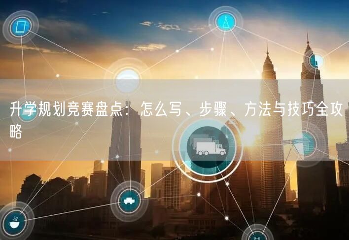 升学规划竞赛盘点:怎么写、步骤、方法与技巧全攻略 升学规划竞赛盘点:怎么写、步骤、方法与技巧全攻略