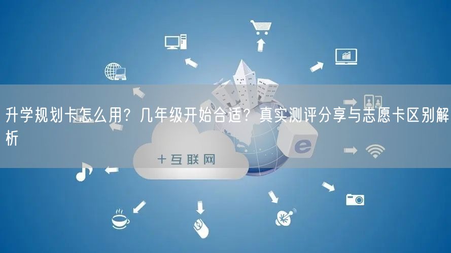 升学规划卡怎么用?几年级开始合适?真实测评分享与志愿卡区别解析 升学规划卡怎么用?几年级开始合适?真实测评分享与志愿卡区别解析