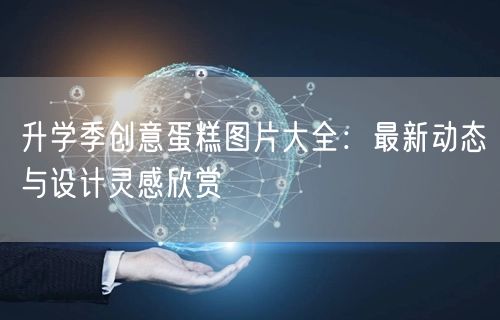 升学季创意蛋糕图片大全:最新动态与设计灵感欣赏 升学季创意蛋糕图片大全:最新动态与设计灵感欣赏