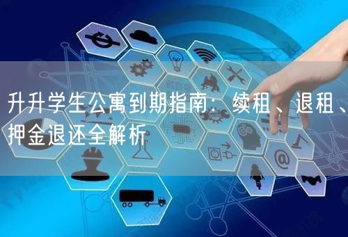 升升学生公寓到期指南：续租、退租、押金退还全解析