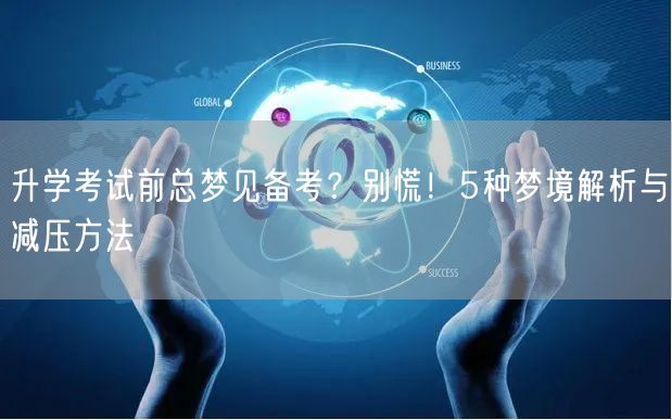 升学考试前总梦见备考?别慌!5种梦境解析与减压方法 升学考试前总梦见备考?别慌!5种梦境解析与减压方法