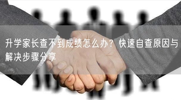 升学家长查不到成绩怎么办?快速自查原因与解决步骤分享 升学家长查不到成绩怎么办?快速自查原因与解决步骤分享