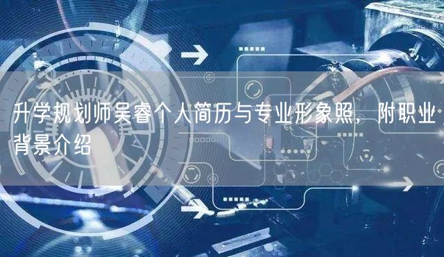 升学规划师吴睿个人简历与专业形象照,附职业背景介绍 升学规划师吴睿个人简历与专业形象照,附职业背景介绍