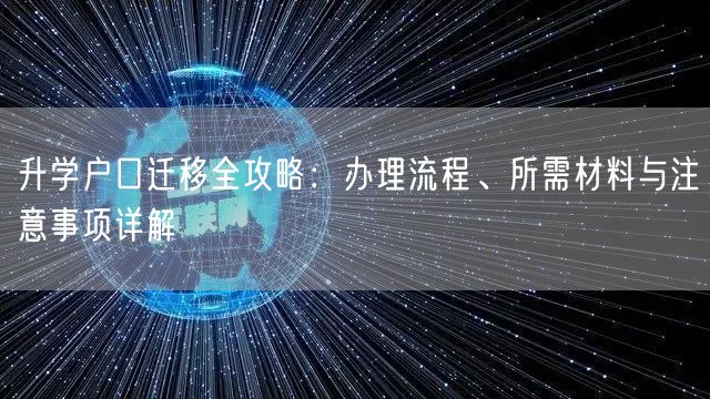 升学户口迁移全攻略：办理流程、所需材料与注意事项详解