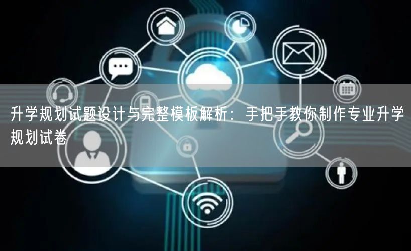 升学规划试题设计与完整模板解析:手把手教你制作专业升学规划试卷 升学规划试题设计与完整模板解析:手把手教你制作专业升学规划试卷