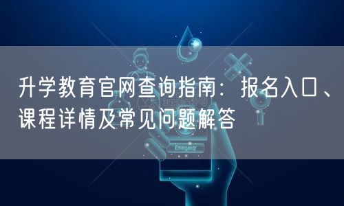升学教育官网查询指南:报名入口、课程详情及常见问题解答 升学教育官网查询指南:报名入口、课程详情及常见问题解答