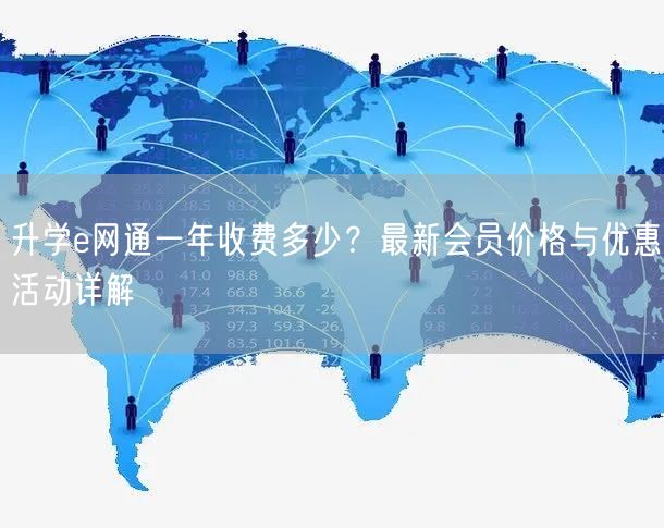升学e网通一年收费多少?最新会员价格与优惠活动详解 升学e网通一年收费多少?最新会员价格与优惠活动详解
