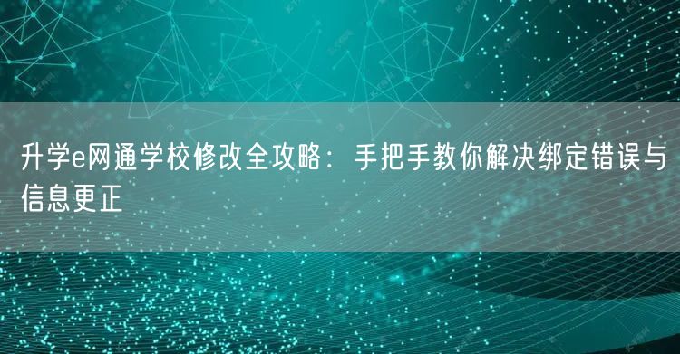 升学e网通学校修改全攻略:手把手教你解决绑定错误与信息更正 升学e网通学校修改全攻略:手把手教你解决绑定错误与信息更正