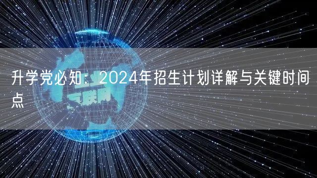 升学党必知：2024年招生计划详解与关键时间点