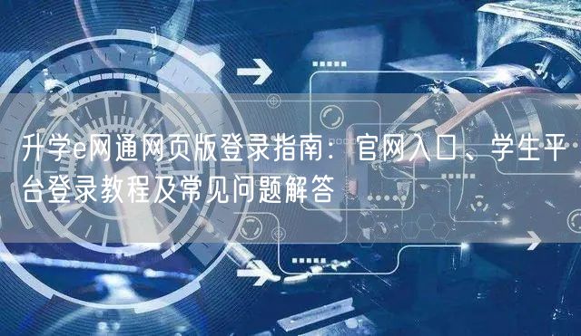 升学e网通网页版登录指南:官网入口、学生平台登录教程及常见问题解答 升学e网通网页版登录指南:官网入口、学生平台登录教程及常见问题解答