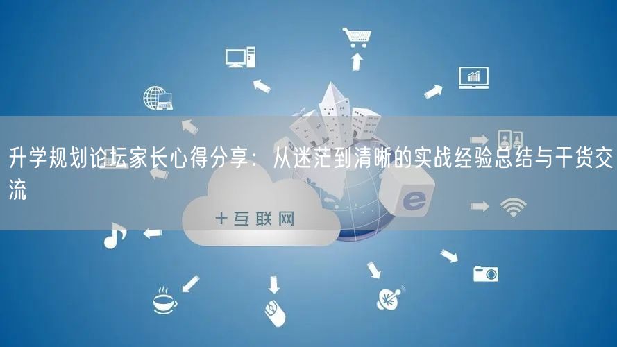 升学规划论坛家长心得分享:从迷茫到清晰的实战经验总结与干货交流 升学规划论坛家长心得分享:从迷茫到清晰的实战经验总结与干货交流