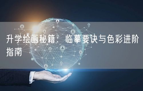 升学绘画秘籍:临摹要诀与色彩进阶指南 升学绘画秘籍:临摹要诀与色彩进阶指南