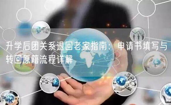 升学后团关系退回老家指南:申请书填写与转回原籍流程详解 升学后团关系退回老家指南:申请书填写与转回原籍流程详解
