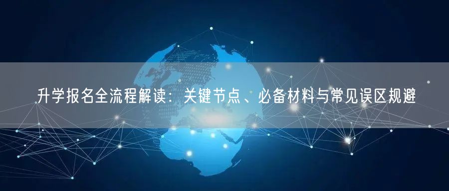 升学报名全流程解读：关键节点、必备材料与常见误区规避