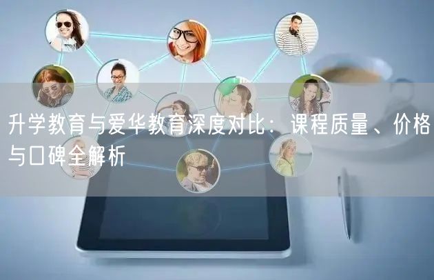 升学教育与爱华教育深度对比:课程质量、价格与口碑全解析 升学教育与爱华教育深度对比:课程质量、价格与口碑全解析