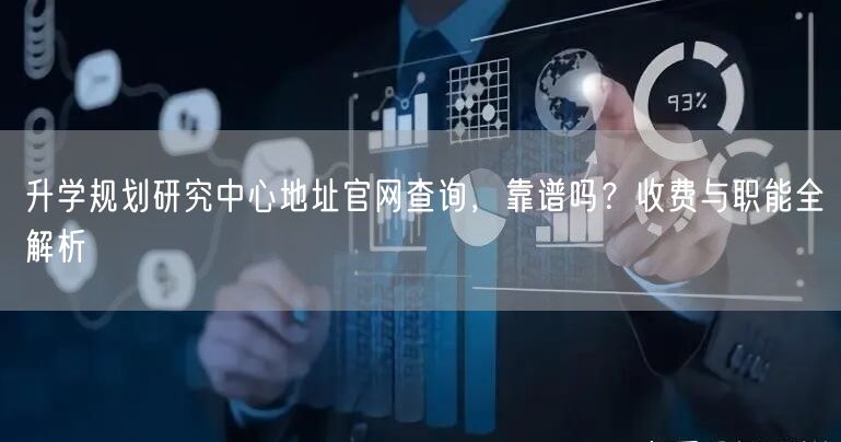 升学规划研究中心地址官网查询,靠谱吗?收费与职能全解析 升学规划研究中心地址官网查询,靠谱吗?收费与职能全解析