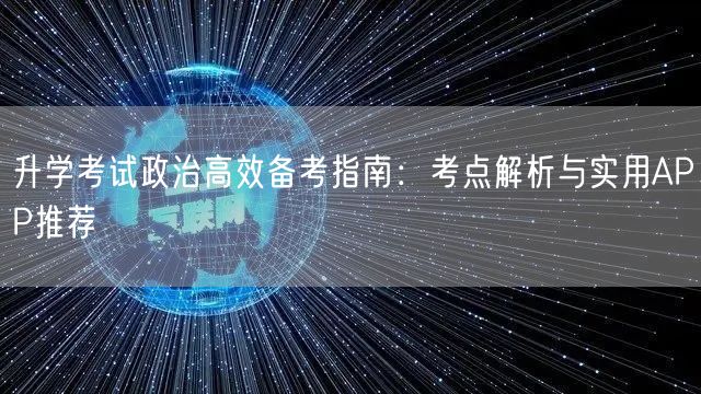 升学考试政治高效备考指南:考点解析与实用APP推荐 升学考试政治高效备考指南:考点解析与实用APP推荐