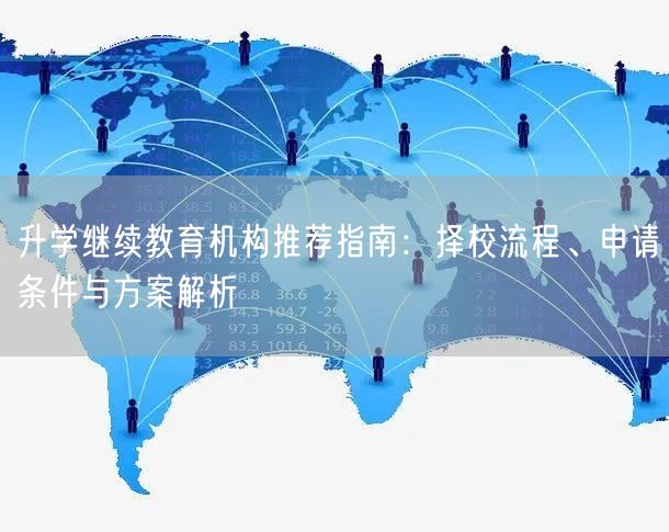 升学继续教育机构推荐指南:择校流程、申请条件与方案解析 升学继续教育机构推荐指南:择校流程、申请条件与方案解析