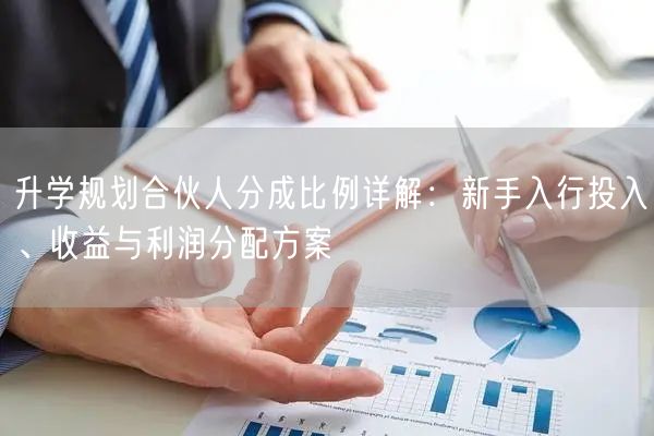 升学规划合伙人分成比例详解:新手入行投入、收益与利润分配方案 升学规划合伙人分成比例详解:新手入行投入、收益与利润分配方案
