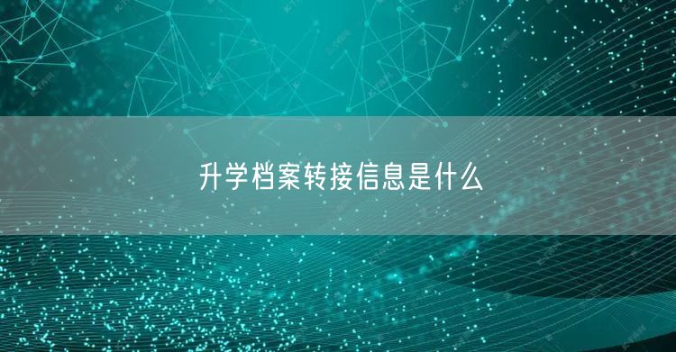 升学档案转接信息是什么 升学档案转接信息是什么