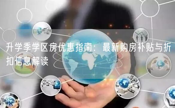 升学季学区房优惠指南:最新购房补贴与折扣信息解读 升学季学区房优惠指南:最新购房补贴与折扣信息解读