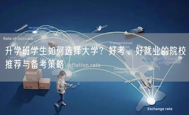 升学班学生如何选择大学?好考、好就业的院校推荐与备考策略 升学班学生如何选择大学?好考、好就业的院校推荐与备考策略