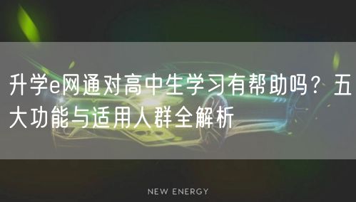 升学e网通对高中生学习有帮助吗？五大功能与适用人群全解析