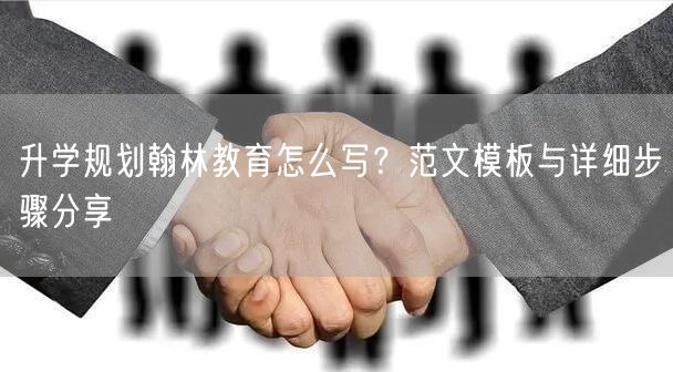 升学规划翰林教育怎么写？范文模板与详细步骤分享