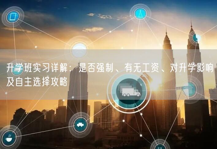 升学班实习详解：是否强制、有无工资、对升学影响及自主选择攻略