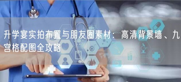 升学宴实拍布置与朋友圈素材:高清背景墙、九宫格配图全攻略 升学宴实拍布置与朋友圈素材:高清背景墙、九宫格配图全攻略
