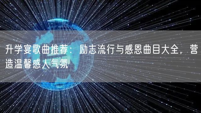 升学宴歌曲推荐:励志流行与感恩曲目大全,营造温馨感人气氛 升学宴歌曲推荐:励志流行与感恩曲目大全,营造温馨感人气氛