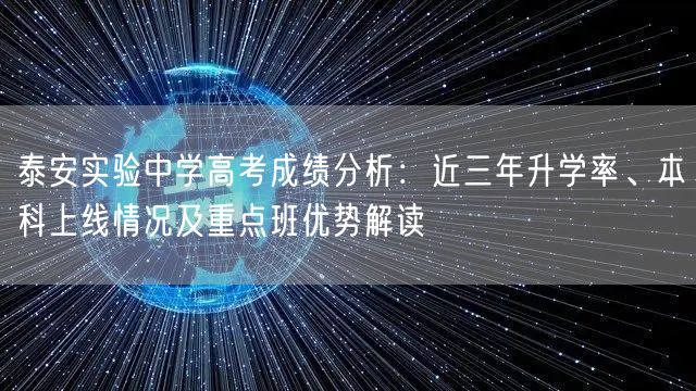 泰安实验中学高考成绩分析:近三年升学率、本科上线情况及重点班优势解读 泰安实验中学高考成绩分析:近三年升学率、本科上线情况及重点班优势解读