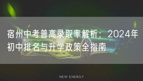 宿州中考普高录取率解析:2024年初中排名与升学政策全指南 宿州中考普高录取率解析:2024年初中排名与升学政策全指南