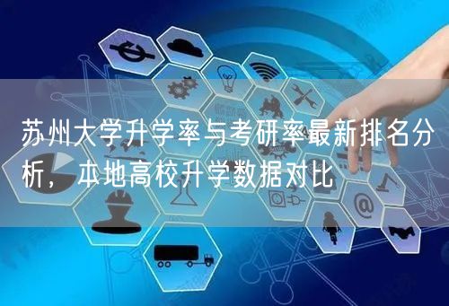 苏州大学升学率与考研率最新排名分析,本地高校升学数据对比 苏州大学升学率与考研率最新排名分析,本地高校升学数据对比