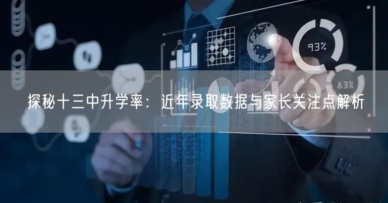 探秘十三中升学率:近年录取数据与家长关注点解析 探秘十三中升学率:近年录取数据与家长关注点解析