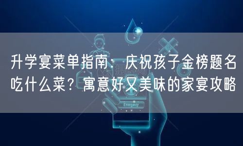 升学宴菜单指南:庆祝孩子金榜题名吃什么菜?寓意好又美味的家宴攻略 升学宴菜单指南:庆祝孩子金榜题名吃什么菜?寓意好又美味的家宴攻略