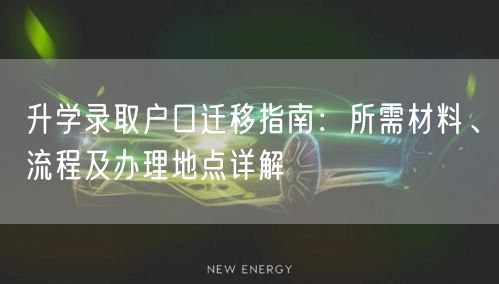 升学录取户口迁移指南：所需材料、流程及办理地点详解
