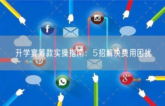 升学宴筹款实操指南:5招解决费用困扰 升学宴筹款实操指南:5招解决费用困扰