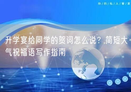 升学宴给同学的贺词怎么说？简短大气祝福语写作指南