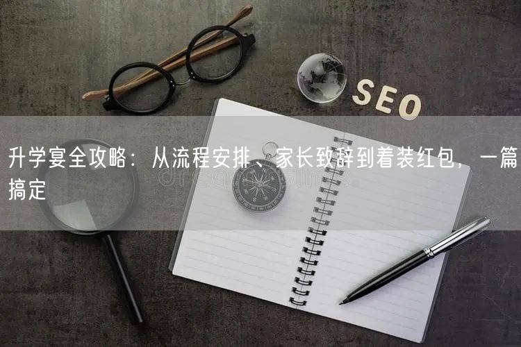升学宴全攻略:从流程安排、家长致辞到着装红包,一篇搞定 升学宴全攻略:从流程安排、家长致辞到着装红包,一篇搞定