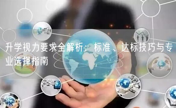 升学视力要求全解析:标准、达标技巧与专业选择指南 升学视力要求全解析:标准、达标技巧与专业选择指南