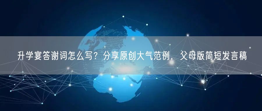 升学宴答谢词怎么写?分享原创大气范例,父母版简短发言稿 升学宴答谢词怎么写?分享原创大气范例,父母版简短发言稿