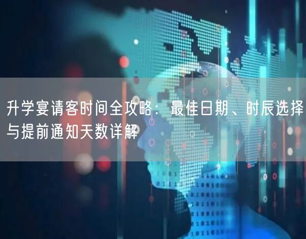升学宴请客时间全攻略：最佳日期、时辰选择与提前通知天数详解