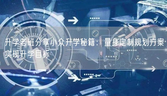 升学老班分享小众升学秘籍：量身定制规划方案实现升学目标