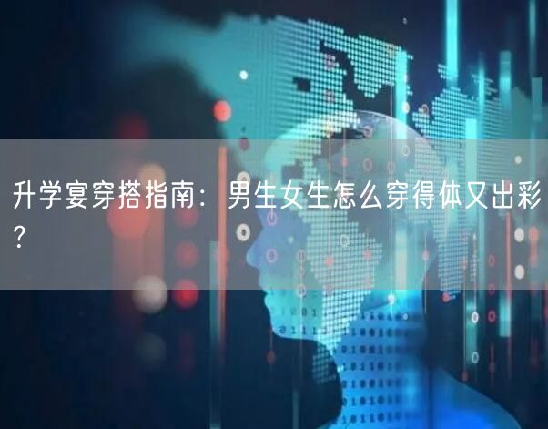升学宴穿搭指南：男生女生怎么穿得体又出彩？