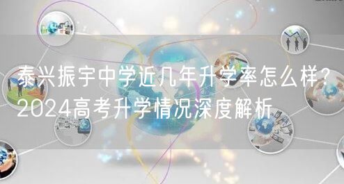 泰兴振宇中学近几年升学率怎么样?2024高考升学情况深度解析 泰兴振宇中学近几年升学率怎么样?2024高考升学情况深度解析