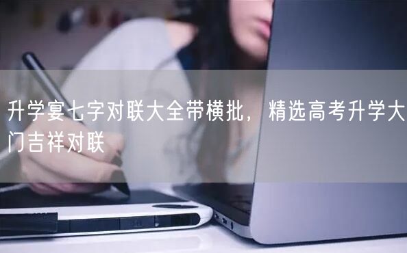 升学宴七字对联大全带横批,精选高考升学大门吉祥对联 升学宴七字对联大全带横批,精选高考升学大门吉祥对联
