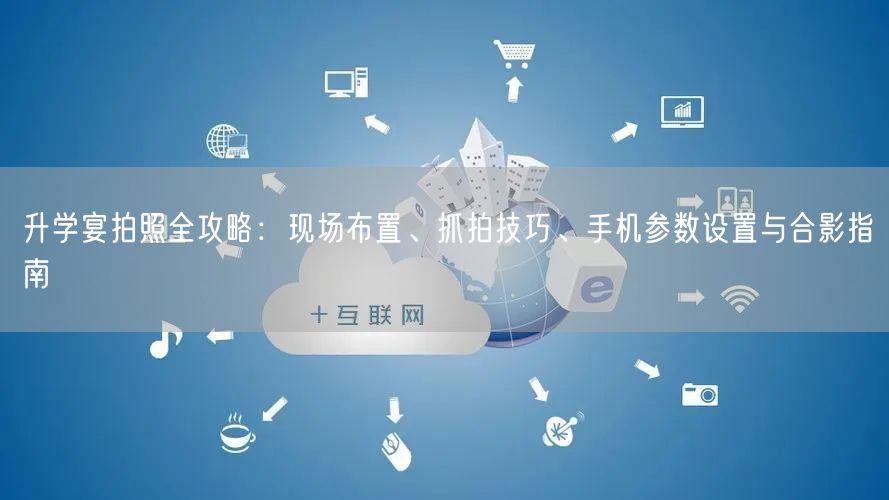 升学宴拍照全攻略:现场布置、抓拍技巧、手机参数设置与合影指南 升学宴拍照全攻略:现场布置、抓拍技巧、手机参数设置与合影指南