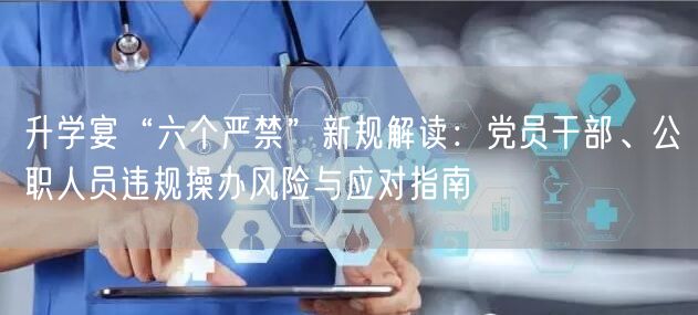 升学宴“六个严禁”新规解读：党员干部、公职人员违规操办风险与应对指南