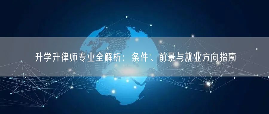升学升律师专业全解析:条件、前景与就业方向指南 升学升律师专业全解析:条件、前景与就业方向指南